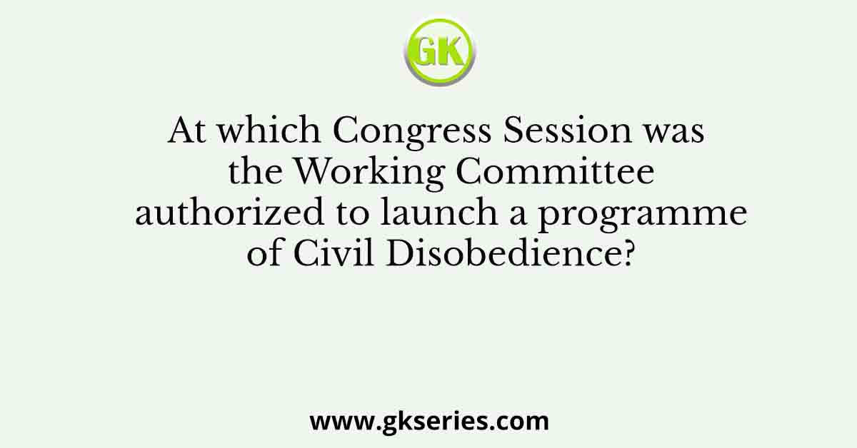 At which Congress Session was the Working Committee authorized to launch a programme of Civil Disobedience?