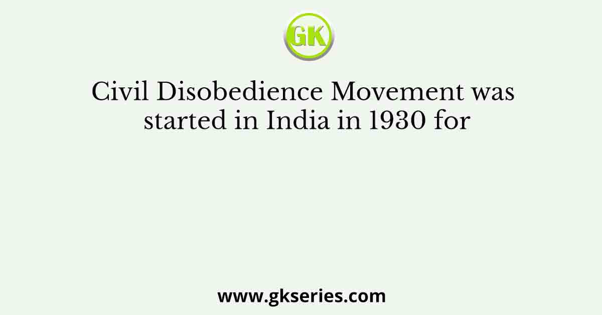 Civil Disobedience Movement was started in India in 1930 for