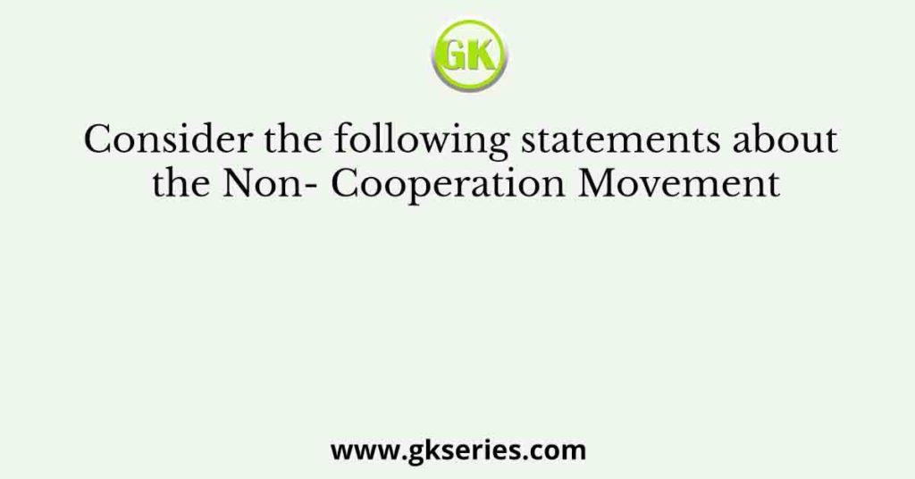 Consider the following statements about the Non- Cooperation Movement