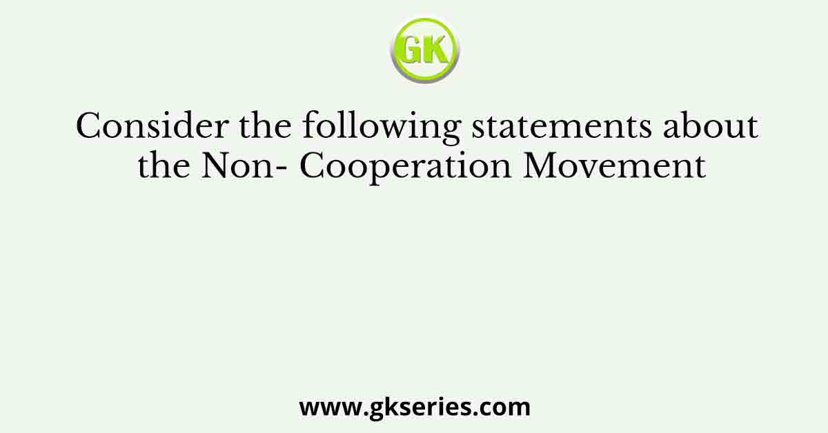 Consider the following statements about the Non- Cooperation Movement