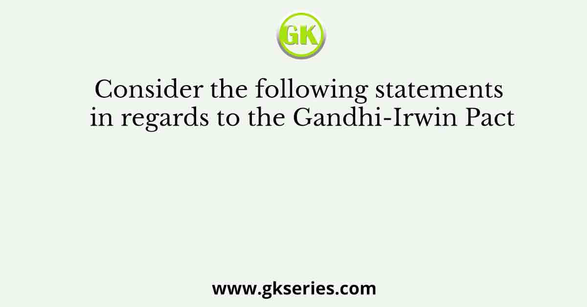 Consider the following statements in regards to the Gandhi-Irwin Pact