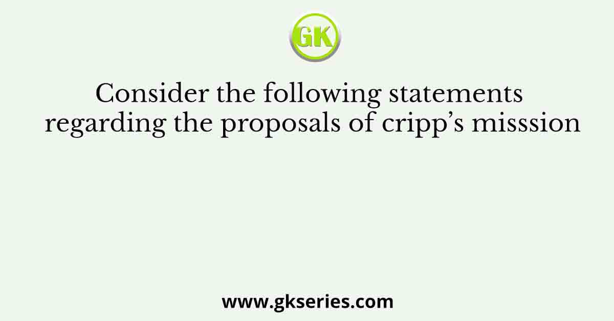 Consider the following statements regarding the proposals of cripp’s misssion