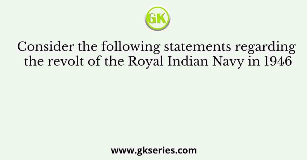 Consider the following statements regarding the revolt of the Royal Indian Navy in 1946