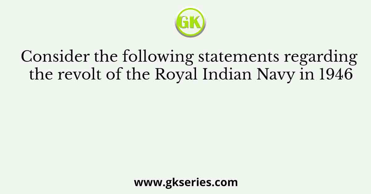 Consider the following statements regarding the revolt of the Royal Indian Navy in 1946