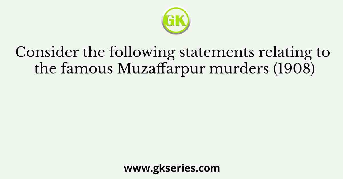 Consider the following statements relating to the famous Muzaffarpur murders (1908)