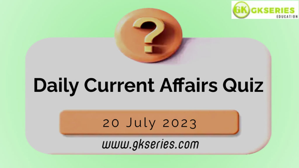 Daily Quiz on Current Affairs – 20 July 2023