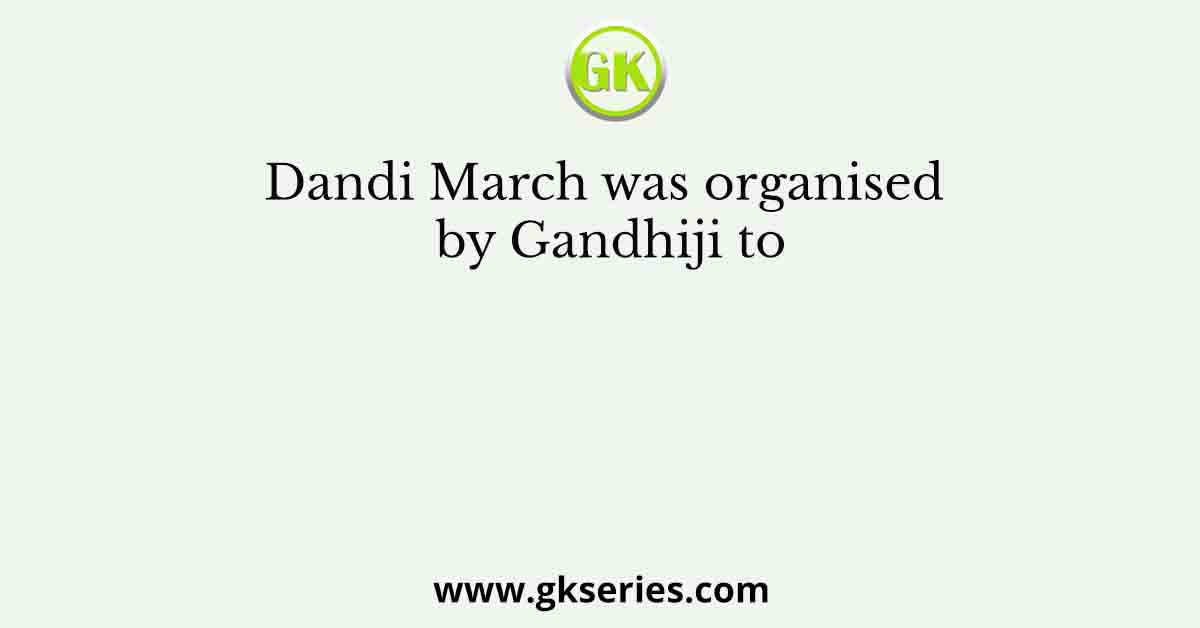 Dandi March was organised by Gandhiji to