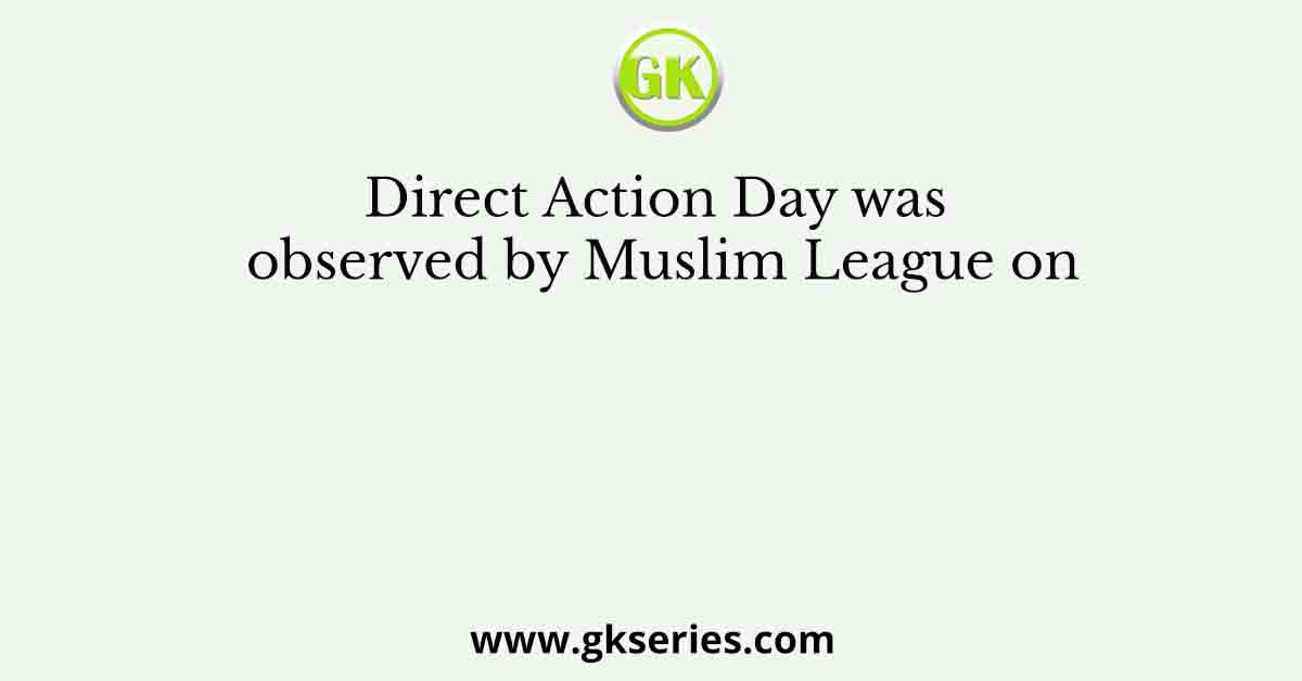 Direct Action Day was observed by Muslim League on