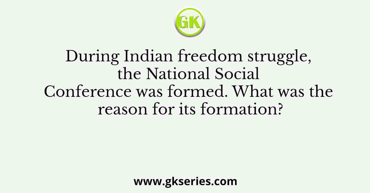 During Indian freedom struggle, the National Social Conference was formed. What was the reason for its formation?