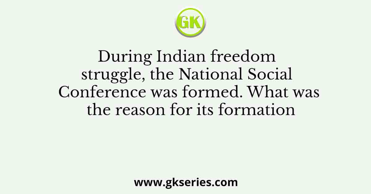 During Indian freedom struggle, the National Social Conference was formed. What was the reason for its formation