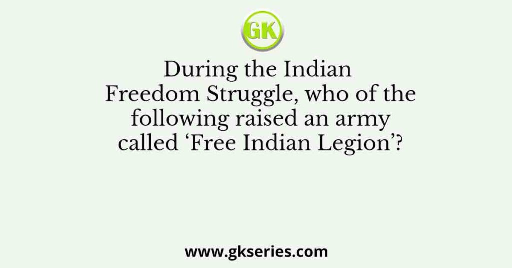 During the Indian Freedom Struggle, who of the following raised an army called ‘Free Indian Legion’?