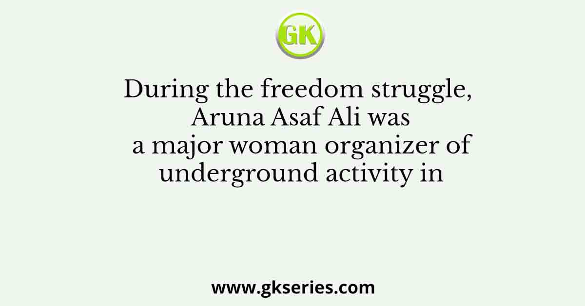 During the freedom struggle, Aruna Asaf Ali was a major woman organizer of underground activity in