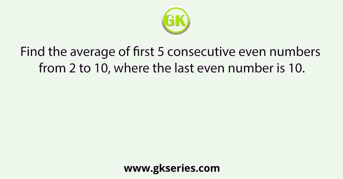 Find the average of first 5 consecutive even numbers starting from 2 to 10, where the last even number is 10.