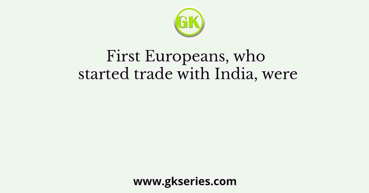 First Europeans, who started trade with India, were