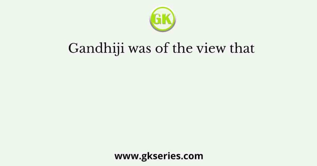 Gandhiji was of the view that