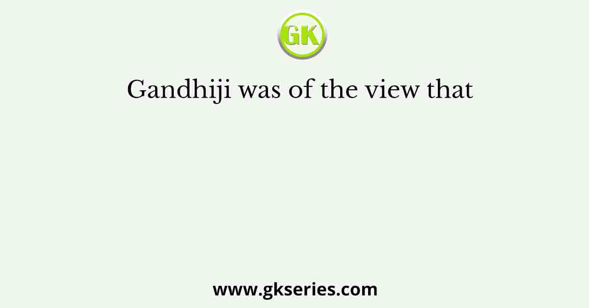 Gandhiji was of the view that