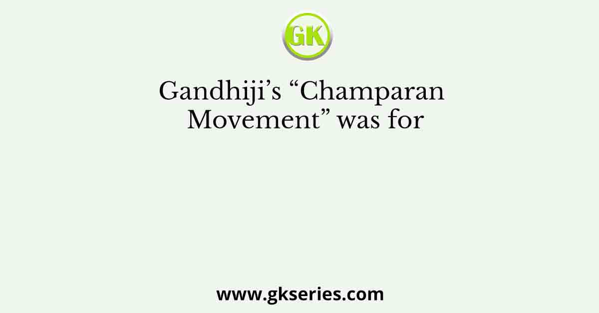Gandhiji’s “Champaran Movement” was for