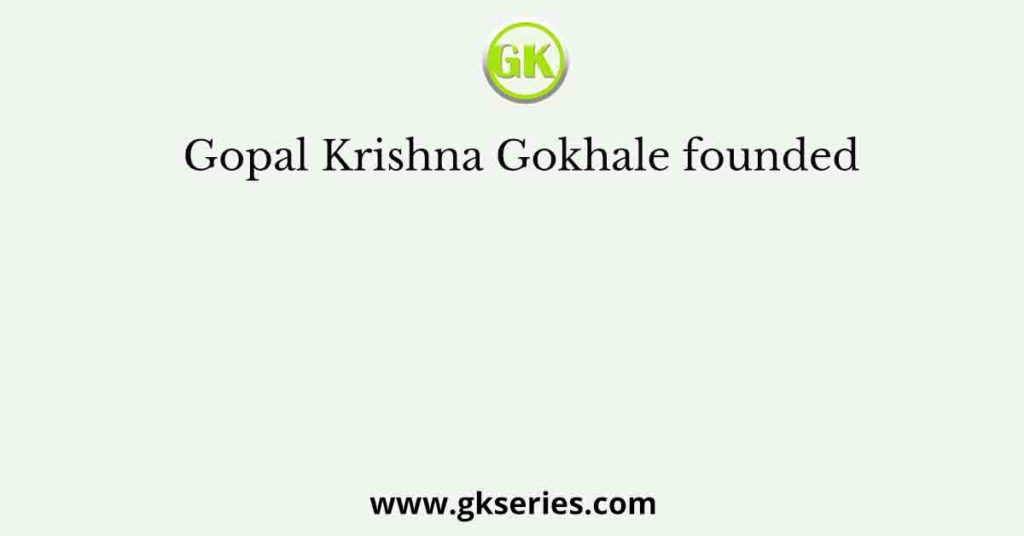 Gopal Krishna Gokhale founded