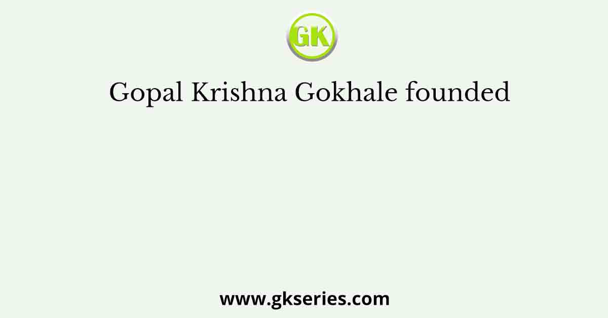 Gopal Krishna Gokhale founded