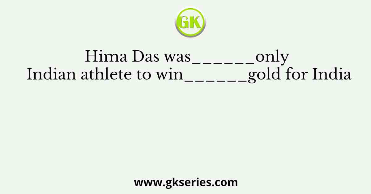 Hima Das was______only Indian athlete to win______gold for India