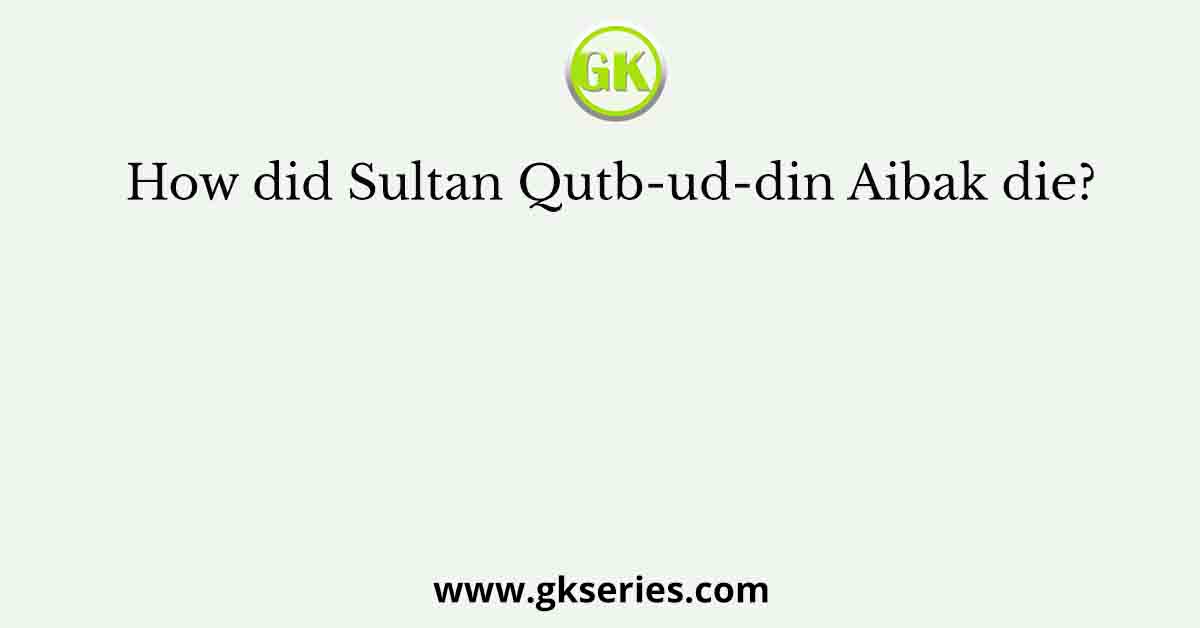 How did Sultan Qutb-ud-din Aibak die?