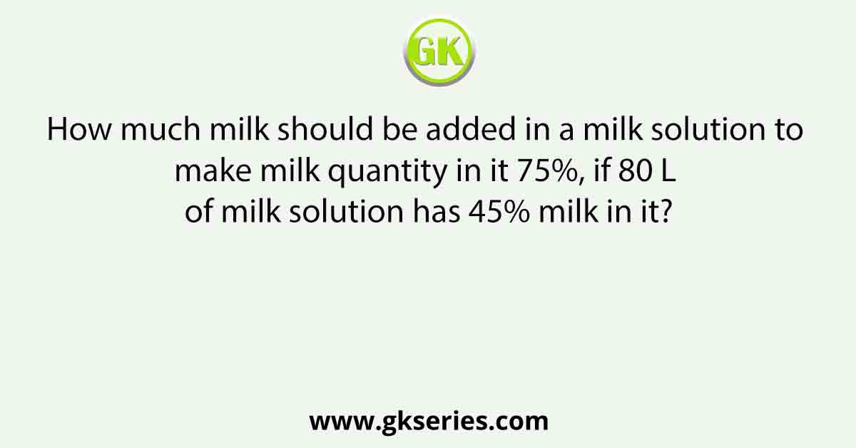 How much milk should be added in a milk solution to make milk quantity in it 75%, if 80 L of milk solution has 45% milk in it?
