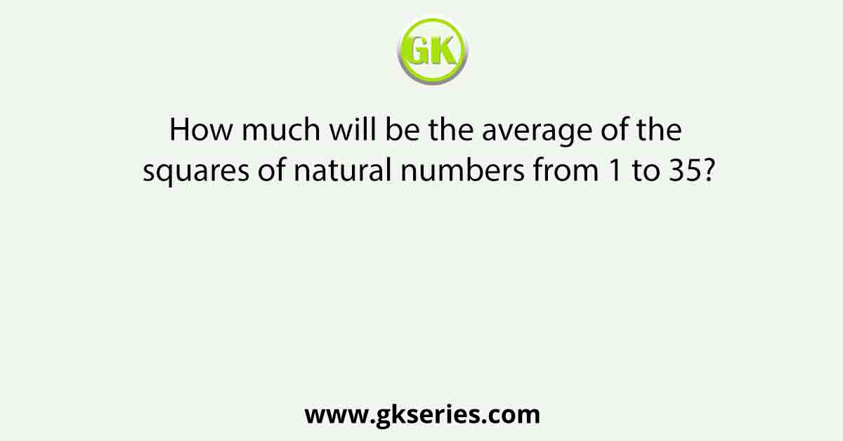 How much will be the average of the squares of natural numbers from 1 to 35?