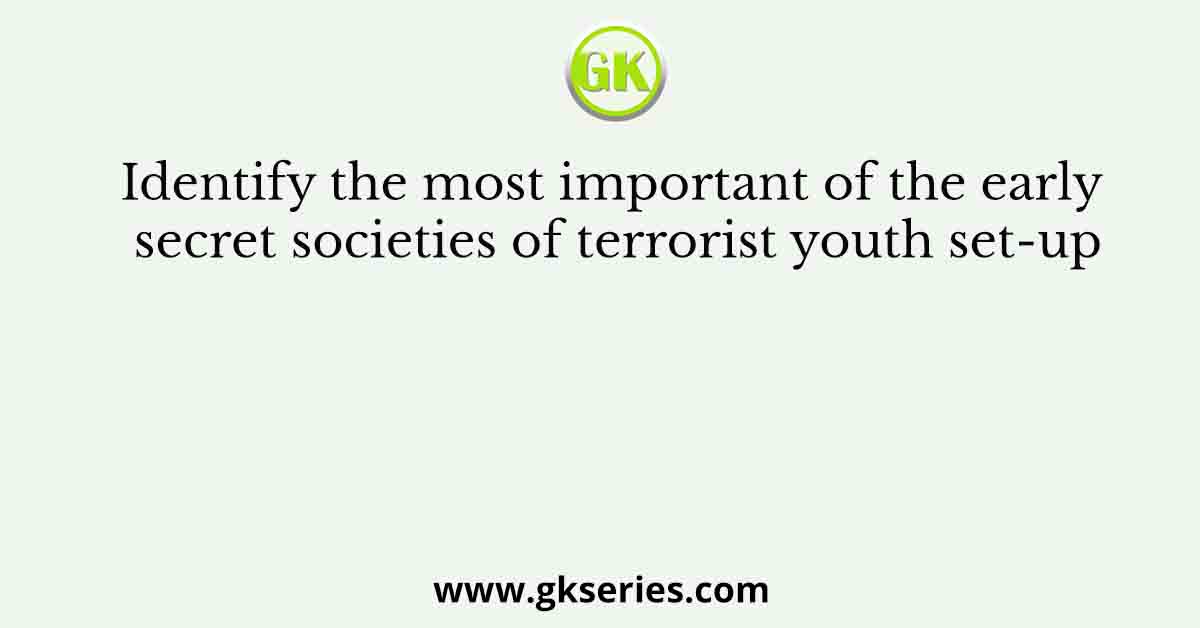 Identify the most important of the early secret societies of terrorist youth set-up