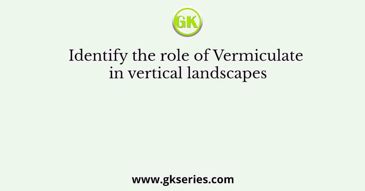Identify the role of Vermiculate in vertical landscapes