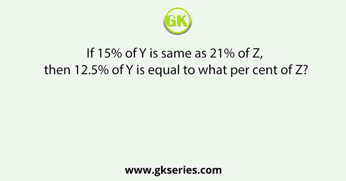 If 15% of Y is same as 21% of Z, then 12.5% of Y is equal to what per cent of Z?