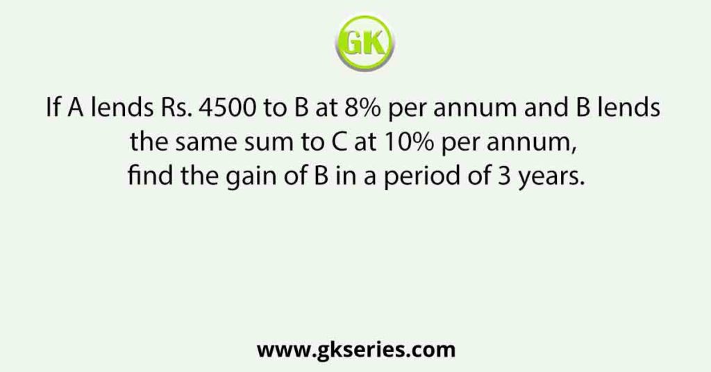 If A lends Rs. 4500 to B at 8% per annum and B lends the same sum to C at 10% per annum, find the gain of B in a period of 3 years.