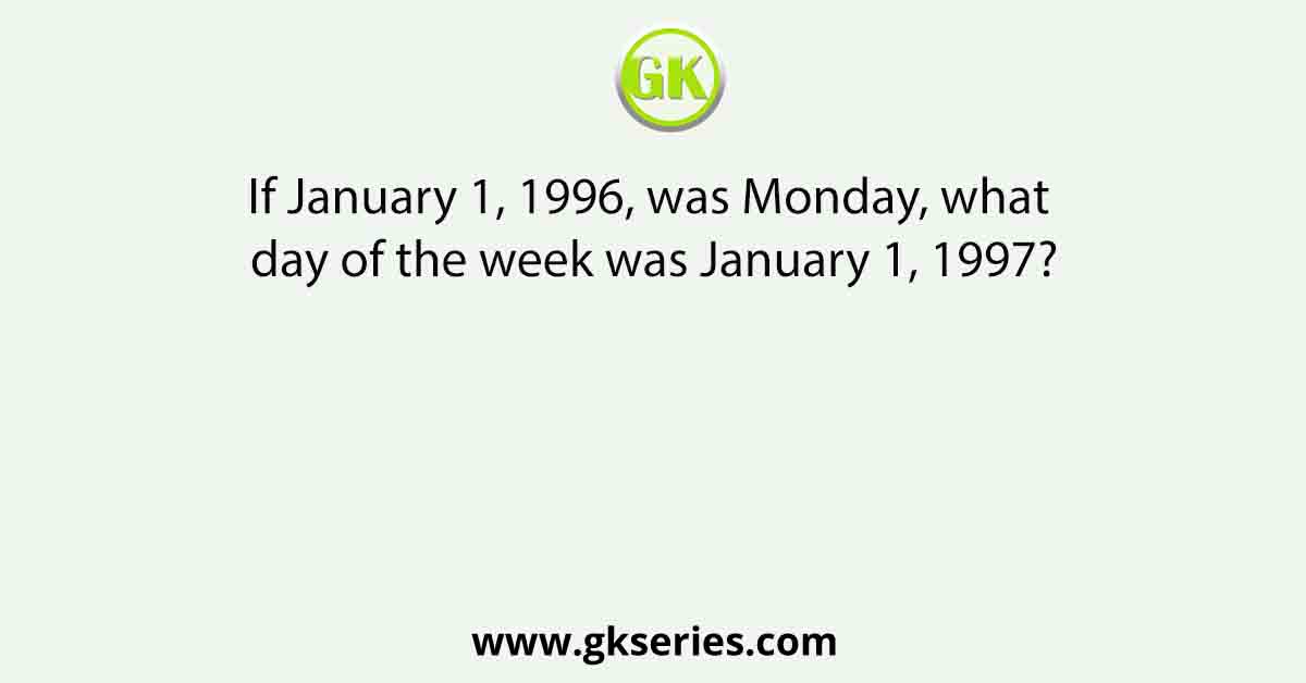 If January 1, 1996, was Monday, what day of the week was January 1, 1997?