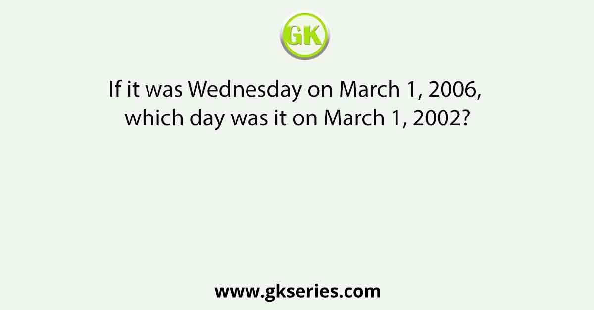 If it was Wednesday on March 1, 2006, which day was it on March 1, 2002?