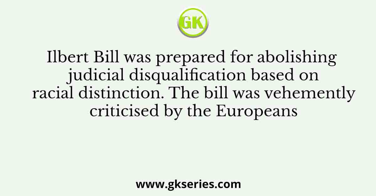 Ilbert Bill was prepared for abolishing judicial disqualification based on racial distinction. The bill was vehemently criticised by the Europeans