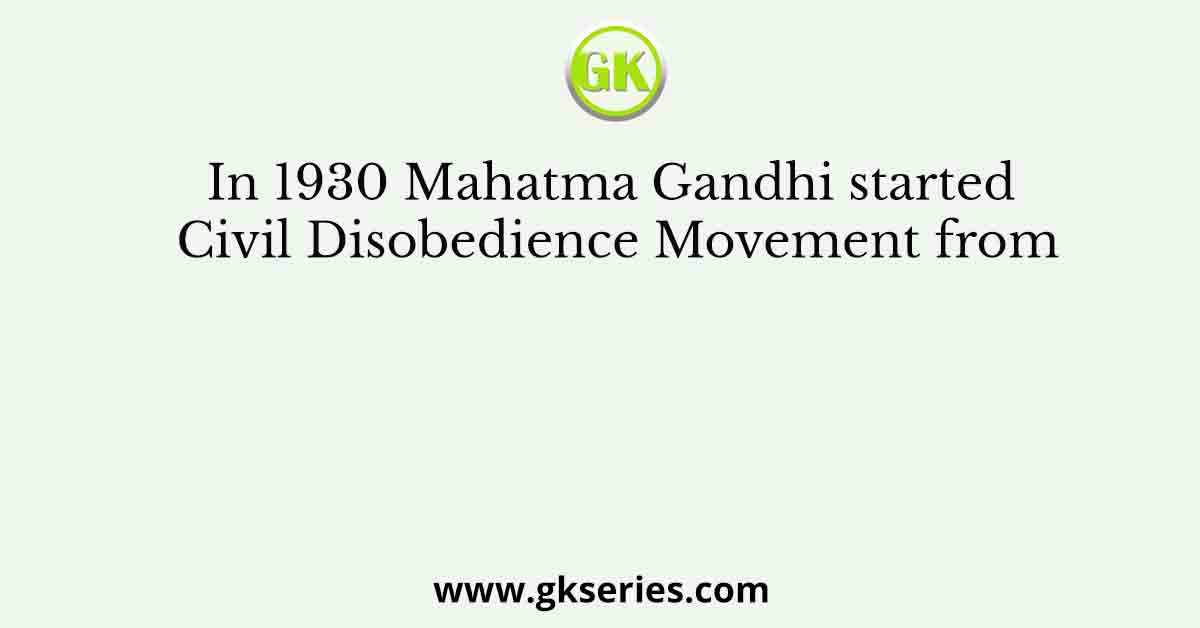In 1930 Mahatma Gandhi started Civil Disobedience Movement from