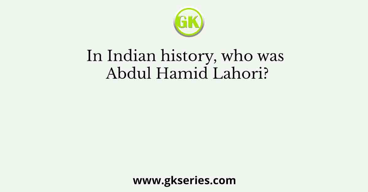 In Indian history, who was Abdul Hamid Lahori?