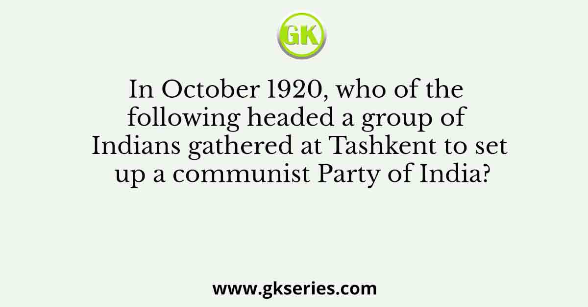 In October 1920, who of the following headed a group of Indians gathered at Tashkent to set up a communist Party of India?