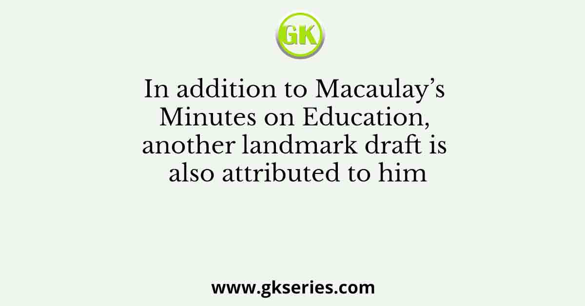 In addition to Macaulay’s Minutes on Education, another landmark draft is also attributed to him