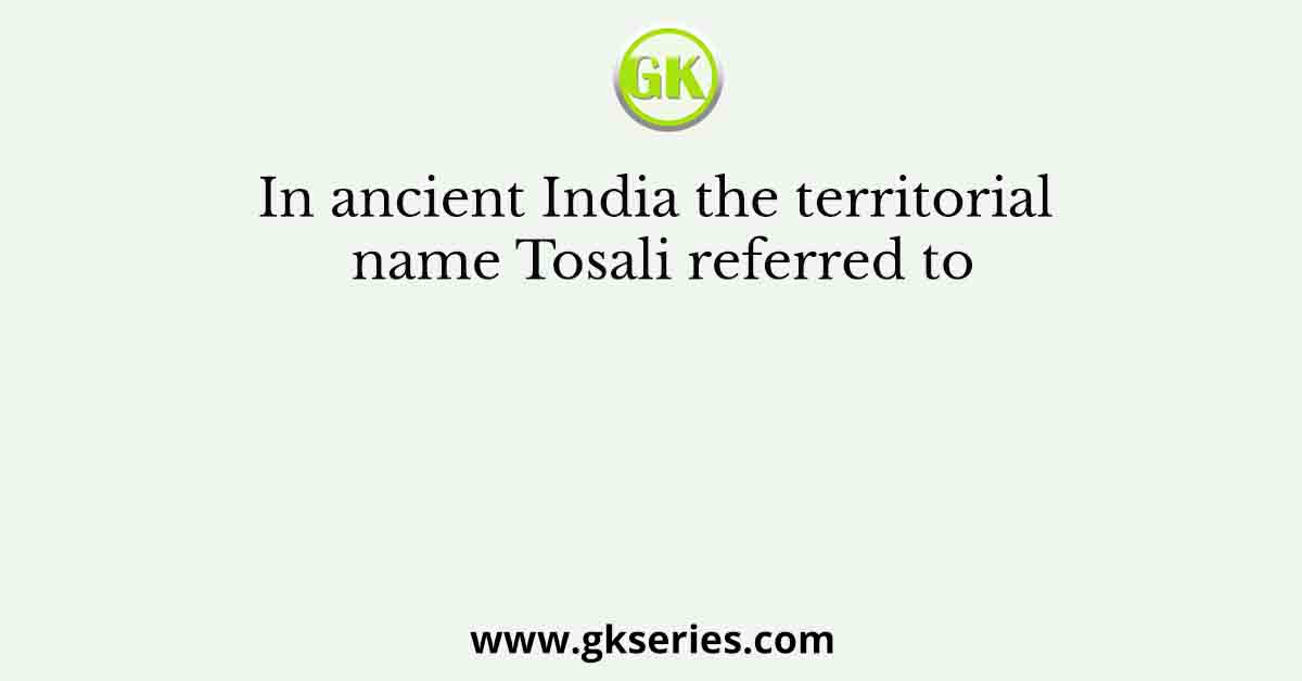 In ancient India the territorial name Tosali referred to