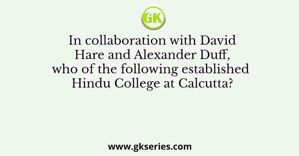 In collaboration with David Hare and Alexander Duff, who of the following established Hindu College at Calcutta?