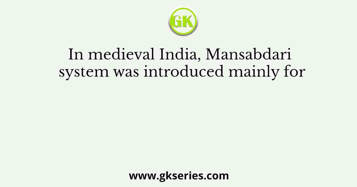 In medieval India, Mansabdari system was introduced mainly for