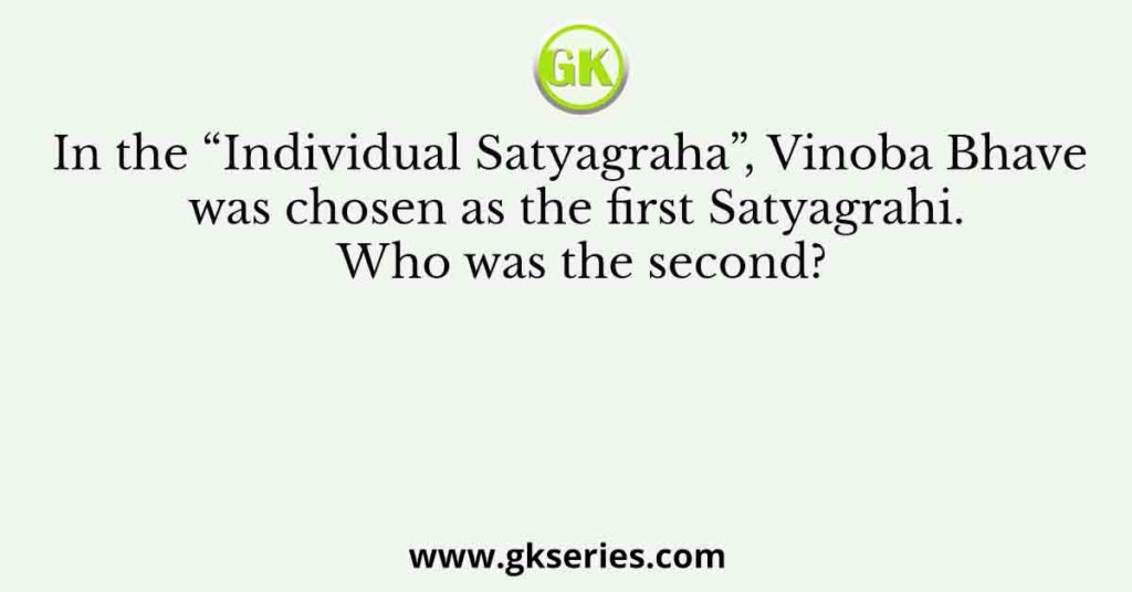 In the “Individual Satyagraha”, Vinoba Bhave was chosen as the first Satyagrahi. Who was the second?