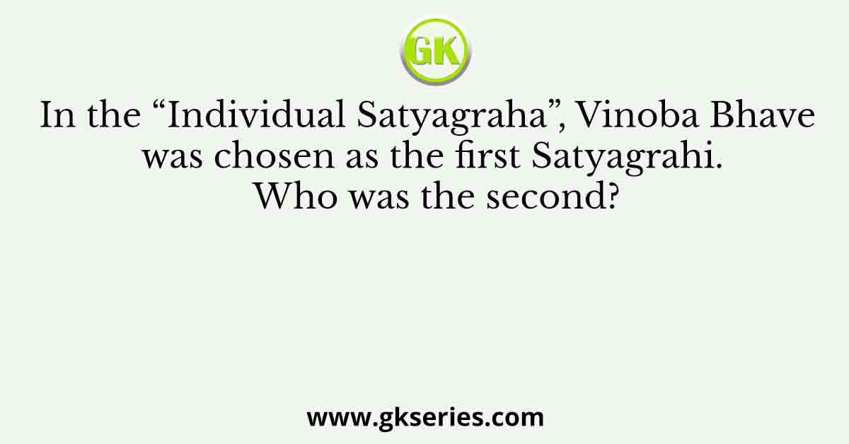 In the “Individual Satyagraha”, Vinoba Bhave was chosen as the first Satyagrahi. Who was the second?