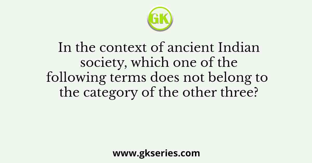 In the context of ancient Indian society, which one of the following terms does not belong to the category of the other three?