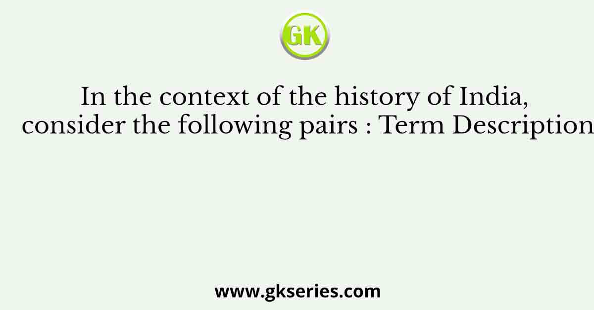 In the context of the history of India, consider the following pairs : Term Description