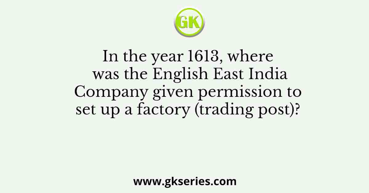 In the year 1613, where was the English East India Company given permission to set up a factory (trading post)?