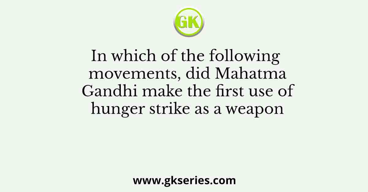 In which of the following movements, did Mahatma Gandhi make the first use of hunger strike as a weapon