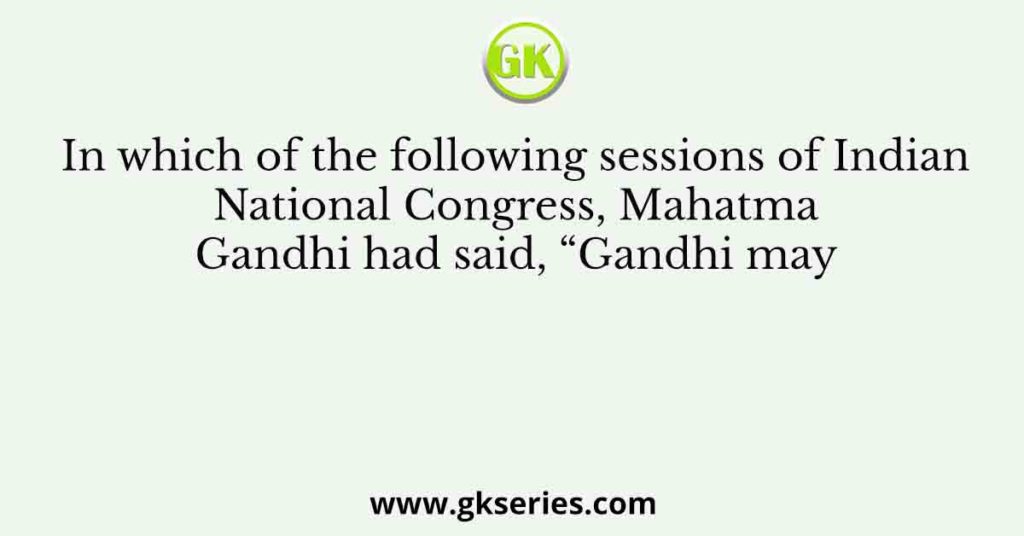 In which of the following sessions of Indian National Congress, Mahatma ...