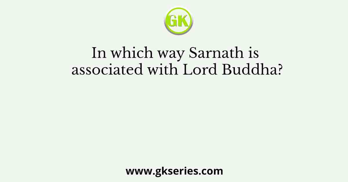 In which way Sarnath is associated with Lord Buddha?
