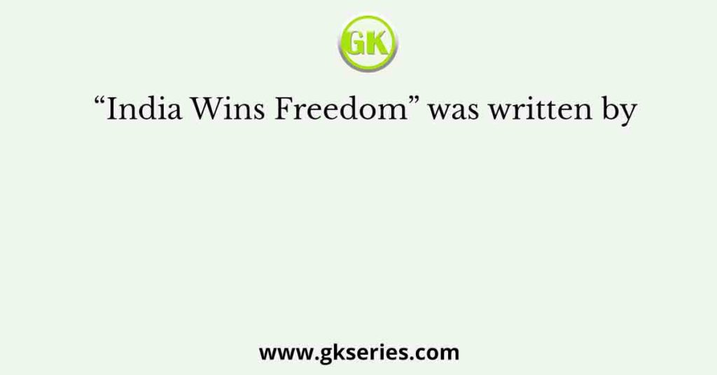 “India Wins Freedom” was written by